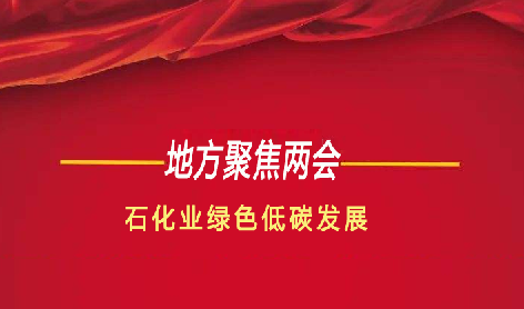 地方两会聚焦石化业绿色低碳发展